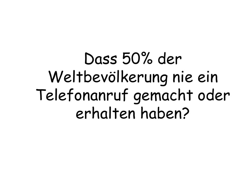 Dass 50% der Weltbevölkerung nie ein Telefonanruf gemacht oder erhalten haben