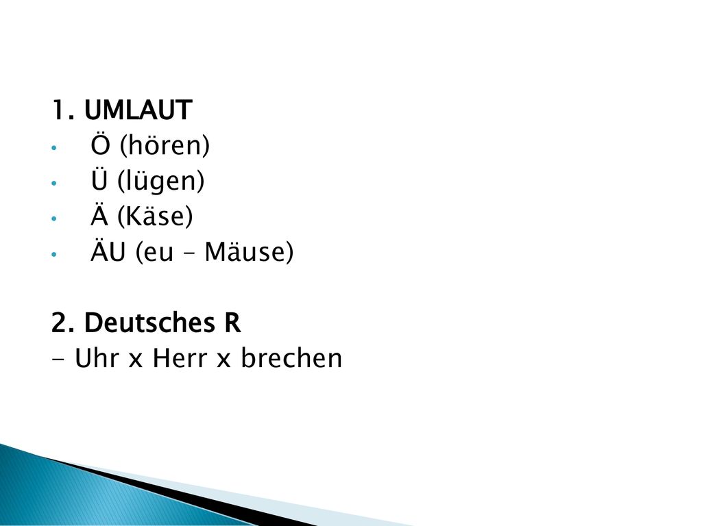 1. UMLAUT Ö (hören) Ü (lügen) Ä (Käse) ÄU (eu – Mäuse) 2. Deutsches R - Uhr x Herr x brechen