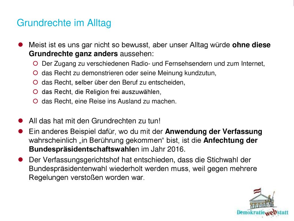 Grundrechte im Alltag Meist ist es uns gar nicht so bewusst, aber unser Alltag würde ohne diese Grundrechte ganz anders aussehen: