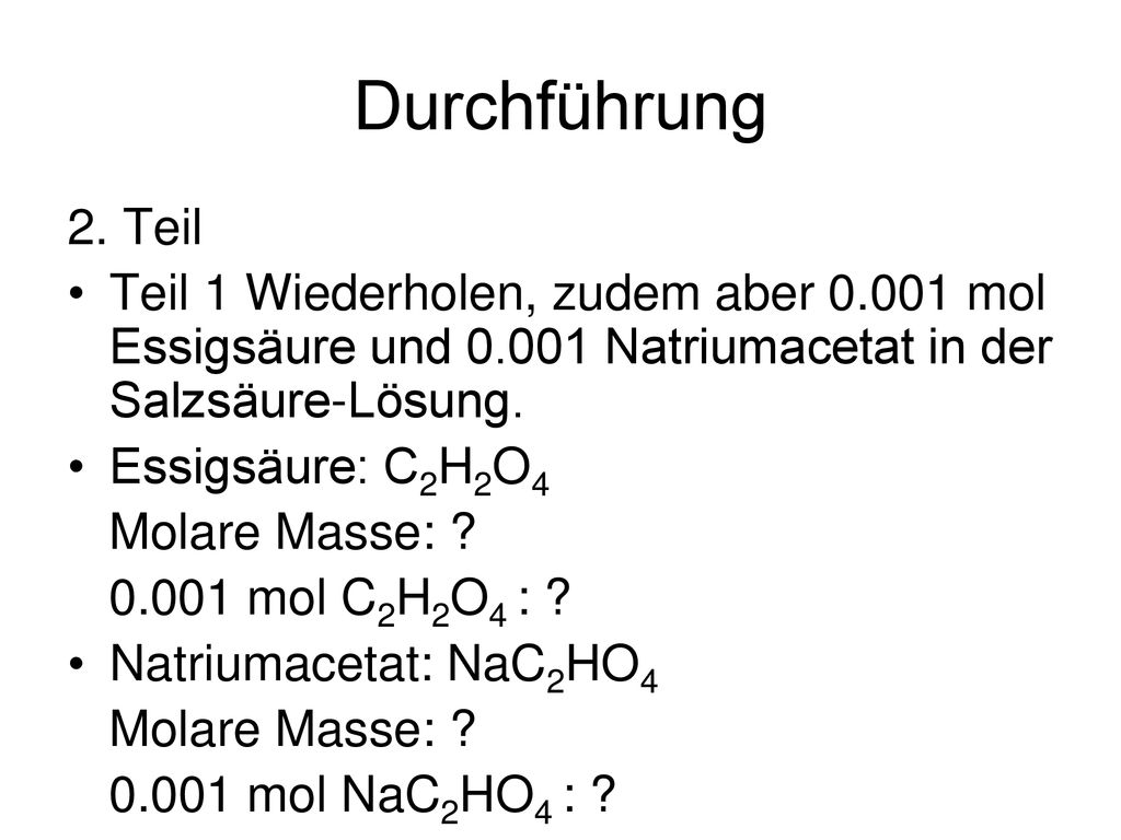 Durchführung 2. Teil. Teil 1 Wiederholen, zudem aber mol Essigsäure und Natriumacetat in der Salzsäure-Lösung.