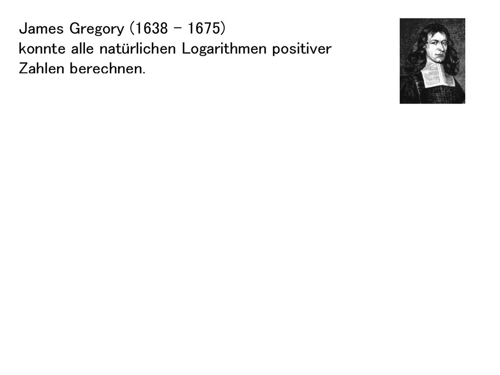 James Gregory ( ) konnte alle natürlichen Logarithmen positiver Zahlen berechnen, fand die Taylor-Reihe lange vor Taylor,