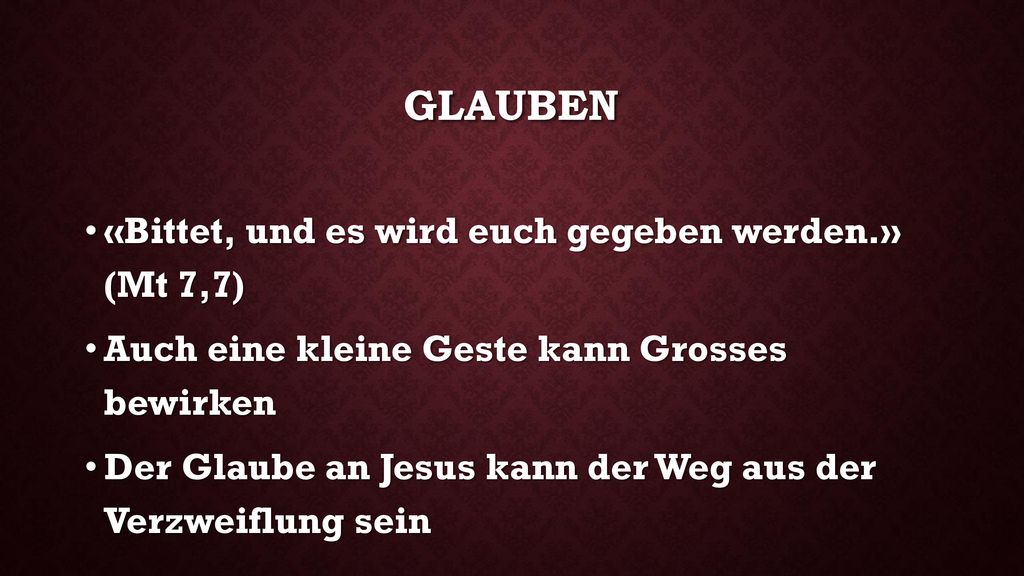 Glauben «Bittet, und es wird euch gegeben werden.» (Mt 7,7)