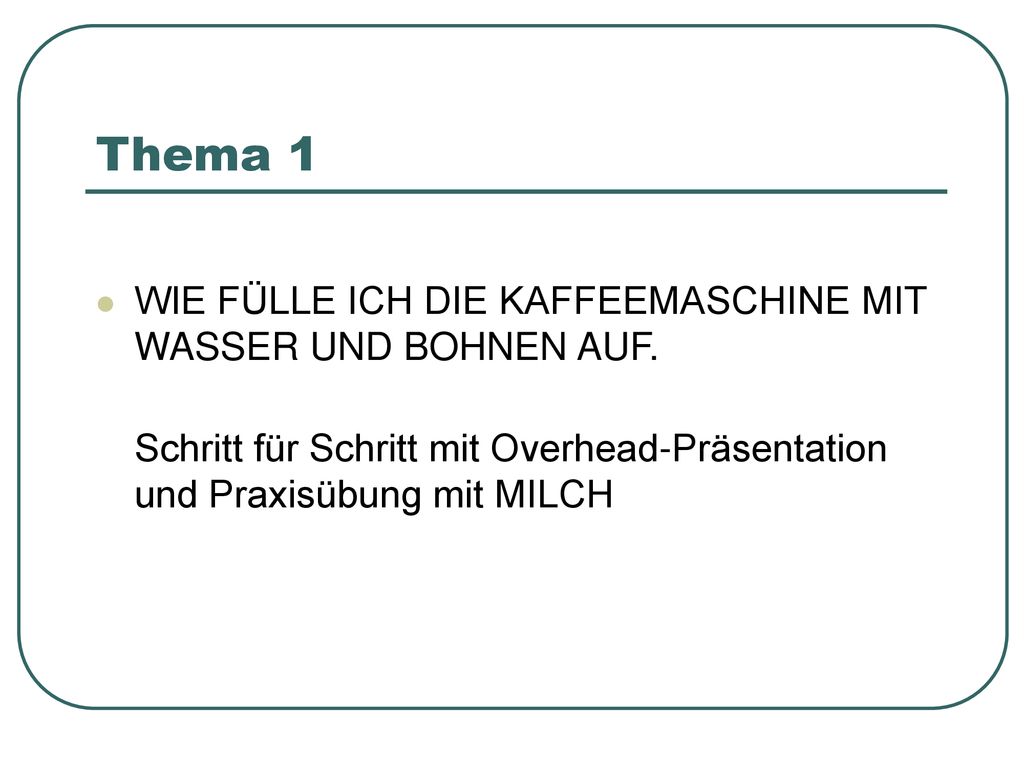 Thema 1 WIE FÜLLE ICH DIE KAFFEEMASCHINE MIT WASSER UND BOHNEN AUF.
