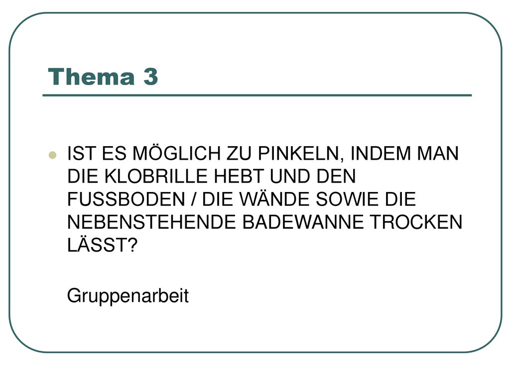Thema 3 IST ES MÖGLICH ZU PINKELN, INDEM MAN DIE KLOBRILLE HEBT UND DEN FUSSBODEN / DIE WÄNDE SOWIE DIE NEBENSTEHENDE BADEWANNE TROCKEN LÄSST