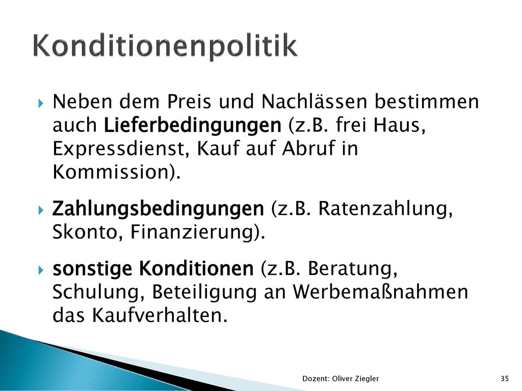 Konditionenpolitik Neben dem Preis und Nachlässen bestimmen auch Lieferbedingungen (z.B. frei Haus, Expressdienst, Kauf auf Abruf in Kommission).
