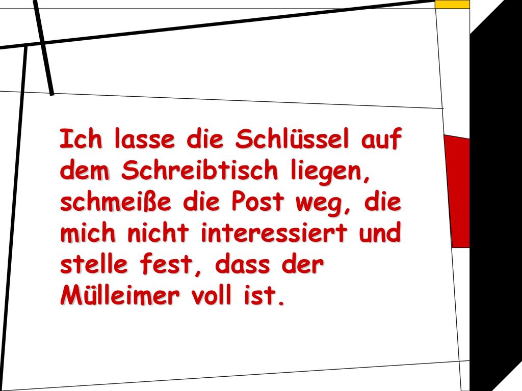 Ich lasse die Schlüssel auf dem Schreibtisch liegen, schmeiße die Post weg, die mich nicht interessiert und stelle fest, dass der Mülleimer voll ist.