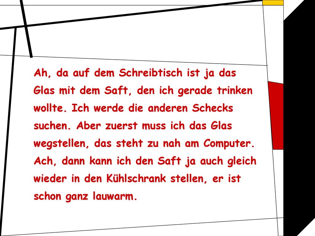 Ah, da auf dem Schreibtisch ist ja das Glas mit dem Saft, den ich gerade trinken wollte.