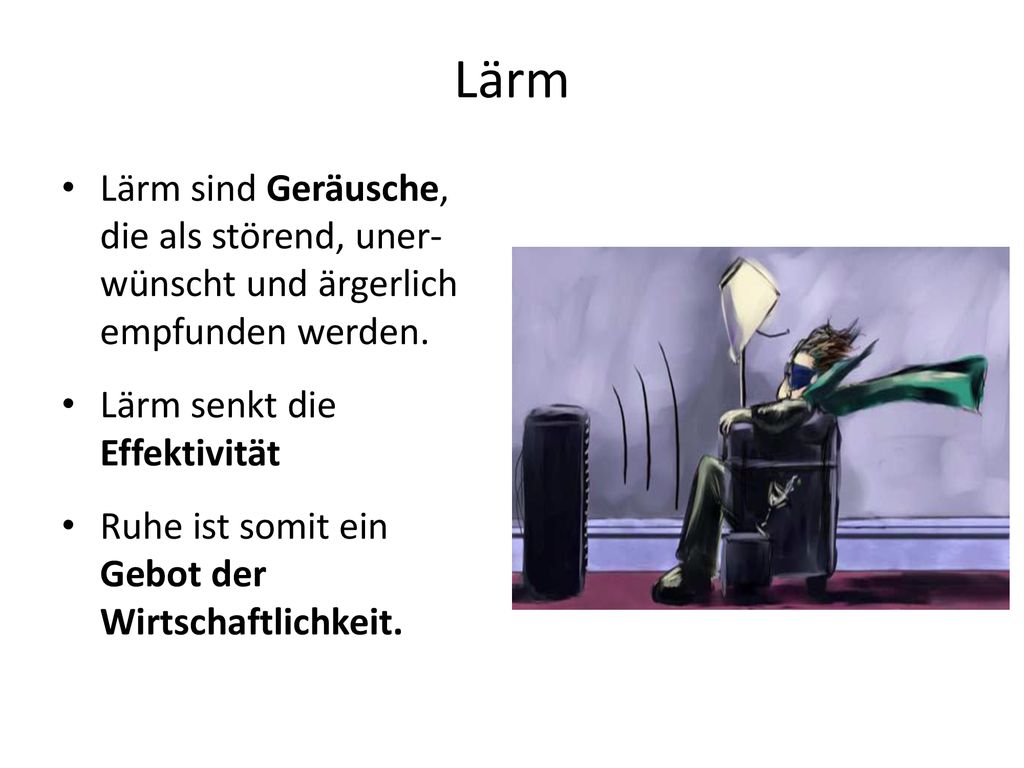 Lärm Lärm sind Geräusche, die als störend, uner- wünscht und ärgerlich empfunden werden. Lärm senkt die Effektivität.