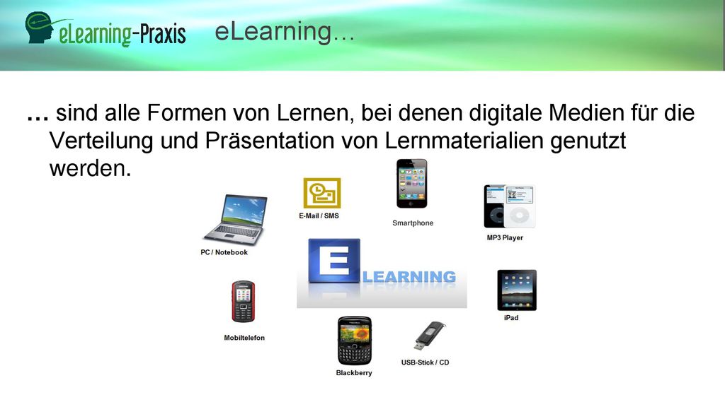 eLearning… … sind alle Formen von Lernen, bei denen digitale Medien für die Verteilung und Präsentation von Lernmaterialien genutzt werden.