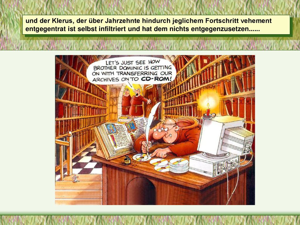 und der Klerus, der über Jahrzehnte hindurch jeglichem Fortschritt vehement entgegentrat ist selbst infiltriert und hat dem nichts entgegenzusetzen......