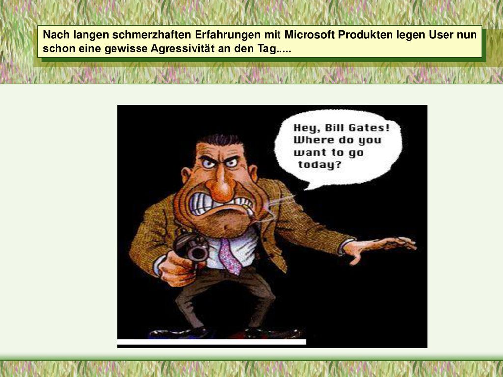 Nach langen schmerzhaften Erfahrungen mit Microsoft Produkten legen User nun schon eine gewisse Agressivität an den Tag.....