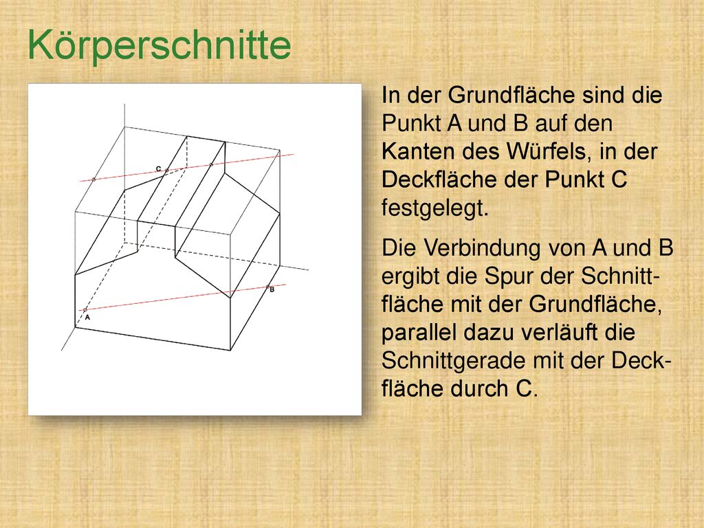 Körperschnitte In der Grundfläche sind die Punkt A und B auf den Kanten des Würfels, in der Deckfläche der Punkt C festgelegt.