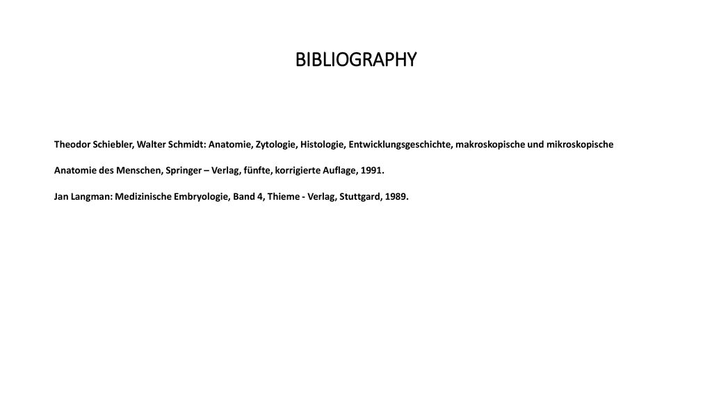 BIBLIOGRAPHY Theodor Schiebler, Walter Schmidt: Anatomie, Zytologie, Histologie, Entwicklungsgeschichte, makroskopische und mikroskopische.