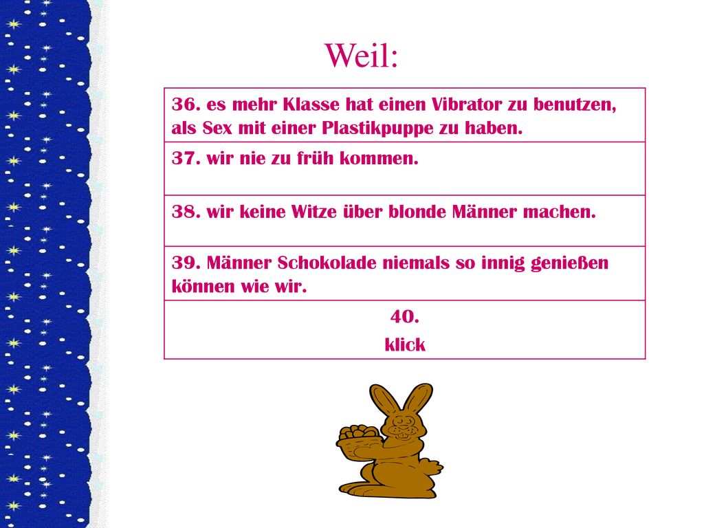 Weil: 36. es mehr Klasse hat einen Vibrator zu benutzen, als Sex mit einer Plastikpuppe zu haben. 37. wir nie zu früh kommen.