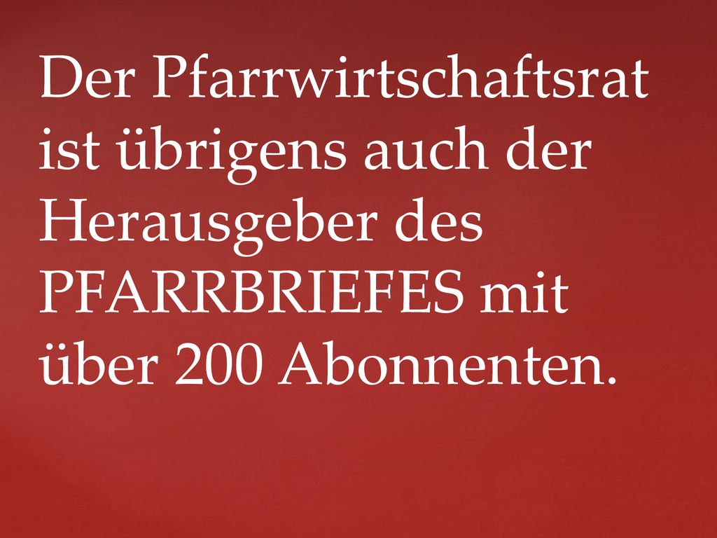 Der Pfarrwirtschaftsrat ist übrigens auch der Herausgeber des PFARRBRIEFES mit über 200 Abonnenten.