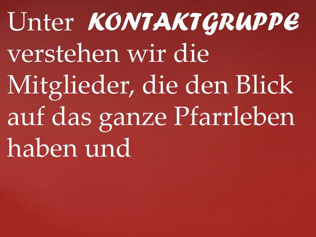 Unter KONTAKTGRUPPE verstehen wir die Mitglieder, die den Blick auf das ganze Pfarrleben haben und