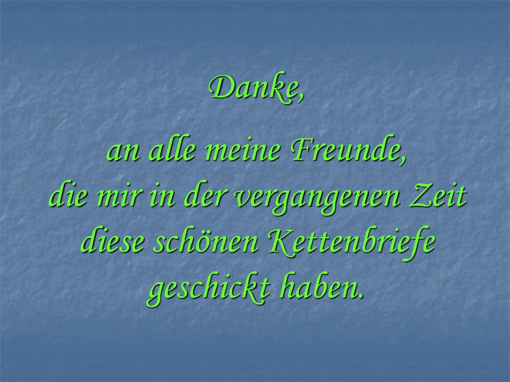 Danke, an alle meine Freunde, die mir in der vergangenen Zeit diese schönen Kettenbriefe geschickt haben.