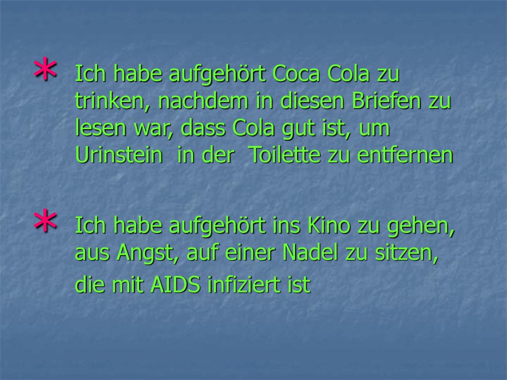 * Ich habe aufgehört Coca Cola zu trinken, nachdem in diesen Briefen zu lesen war, dass Cola gut ist, um Urinstein in der Toilette zu entfernen.