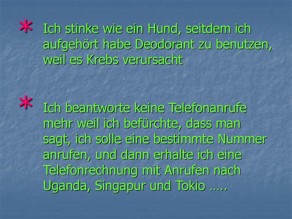 * Ich stinke wie ein Hund, seitdem ich aufgehört habe Deodorant zu benutzen, weil es Krebs verursacht.