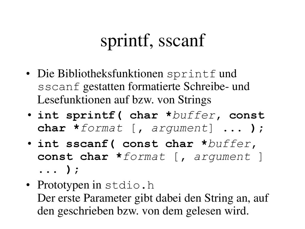 sprintf, sscanf Die Bibliotheksfunktionen sprintf und sscanf gestatten formatierte Schreibe- und Lesefunktionen auf bzw. von Strings.