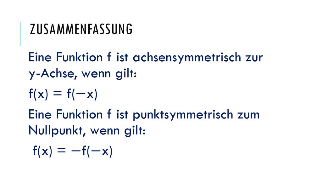 Zusammenfassung Eine Funktion f ist achsensymmetrisch zur y-Achse, wenn gilt: f(x) = f(−x)