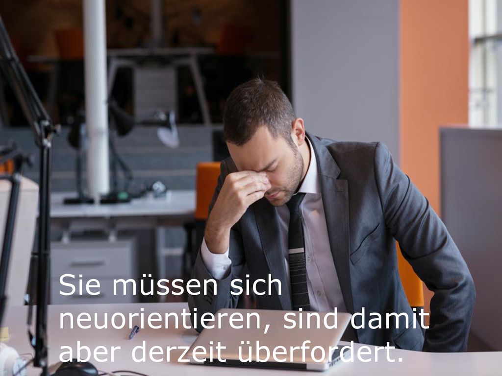 Sie müssen sich neuorientieren, sind damit aber derzeit überfordert.