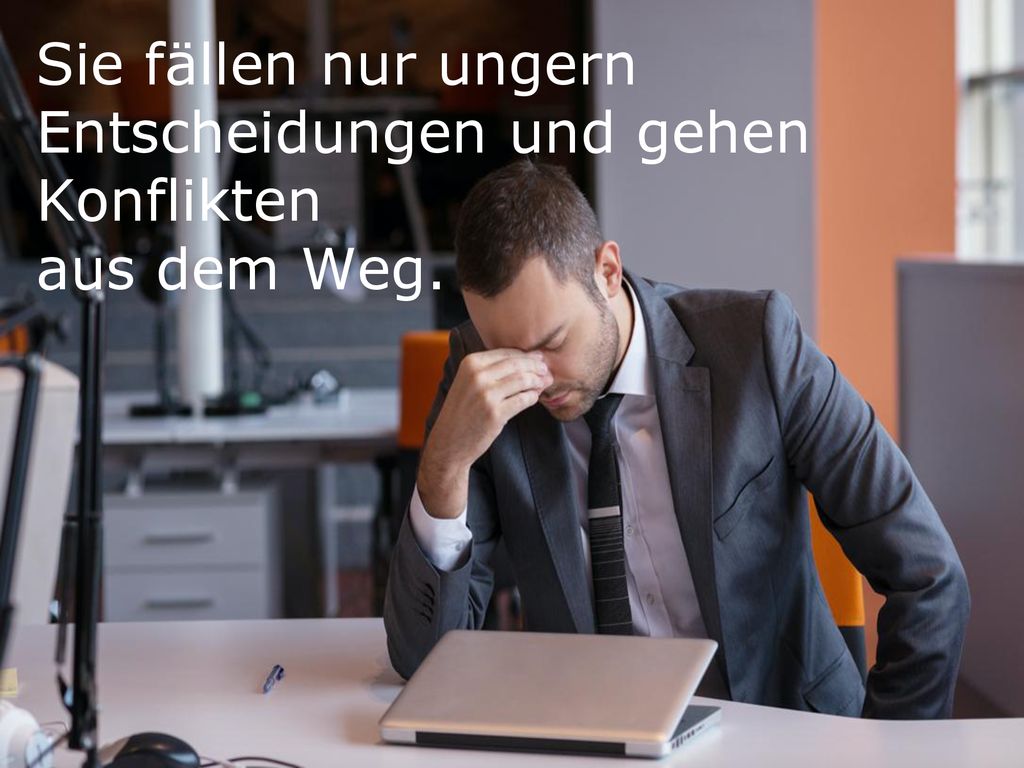 Sie fällen nur ungern Entscheidungen und gehen Konflikten aus dem Weg.