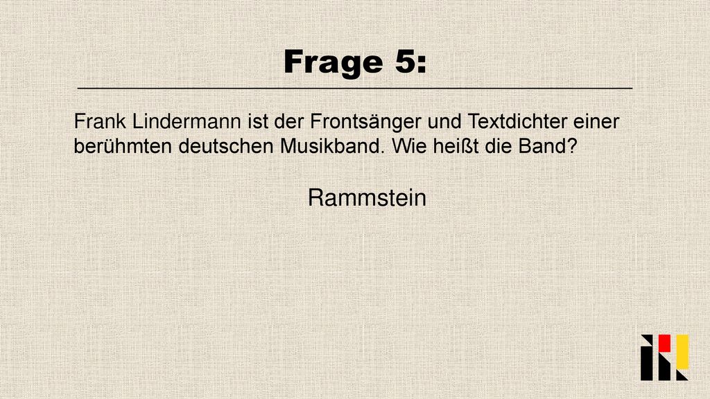 Frage 5: Frank Lindermann ist der Frontsänger und Textdichter einer berühmten deutschen Musikband. Wie heißt die Band