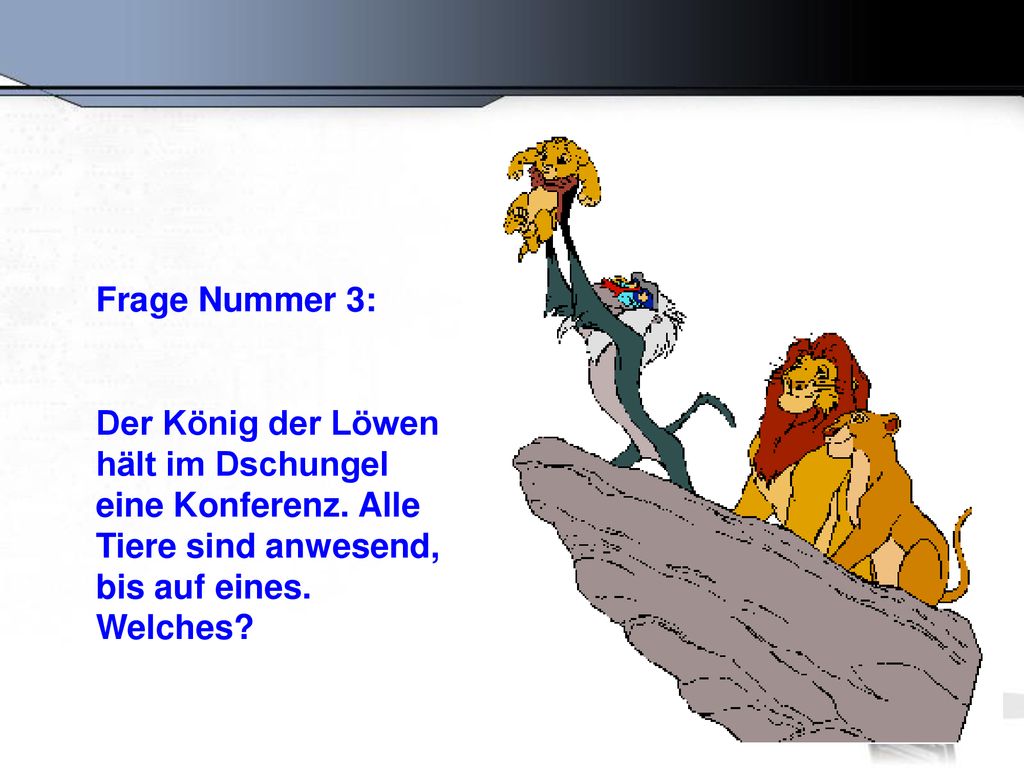Frage Nummer 3: Der König der Löwen hält im Dschungel eine Konferenz.