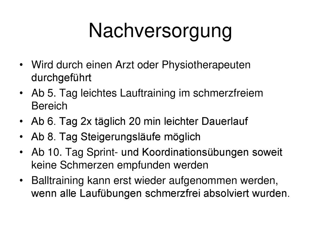 Nachversorgung Wird durch einen Arzt oder Physiotherapeuten durchgeführt. Ab 5. Tag leichtes Lauftraining im schmerzfreiem Bereich.