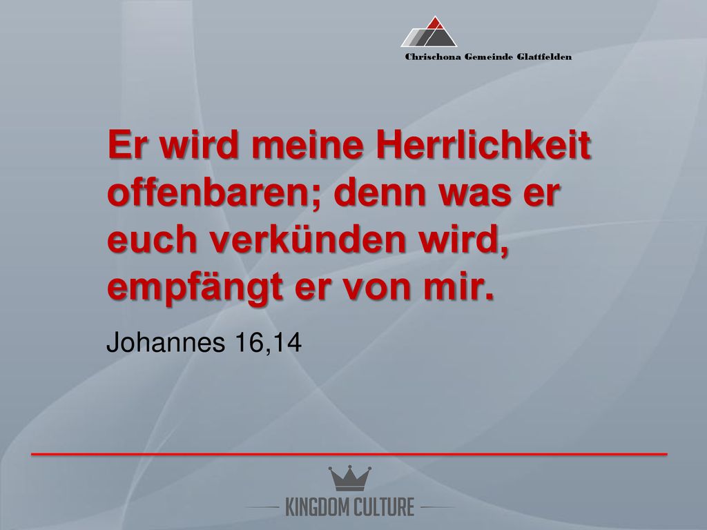 Er wird meine Herrlichkeit offenbaren; denn was er euch verkünden wird, empfängt er von mir.