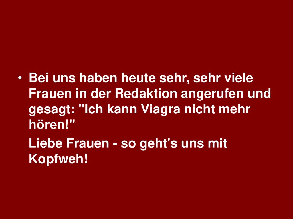 Bei uns haben heute sehr, sehr viele Frauen in der Redaktion angerufen und gesagt: Ich kann Viagra nicht mehr hören!