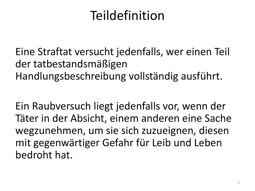 Teildefinition Eine Straftat versucht jedenfalls, wer einen Teil der tatbestandsmäßigen Handlungsbeschreibung vollständig ausführt.