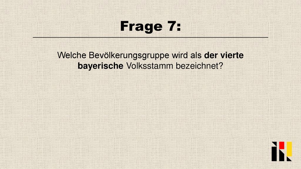 Frage 7: Welche Bevölkerungsgruppe wird als der vierte bayerische Volksstamm bezeichnet