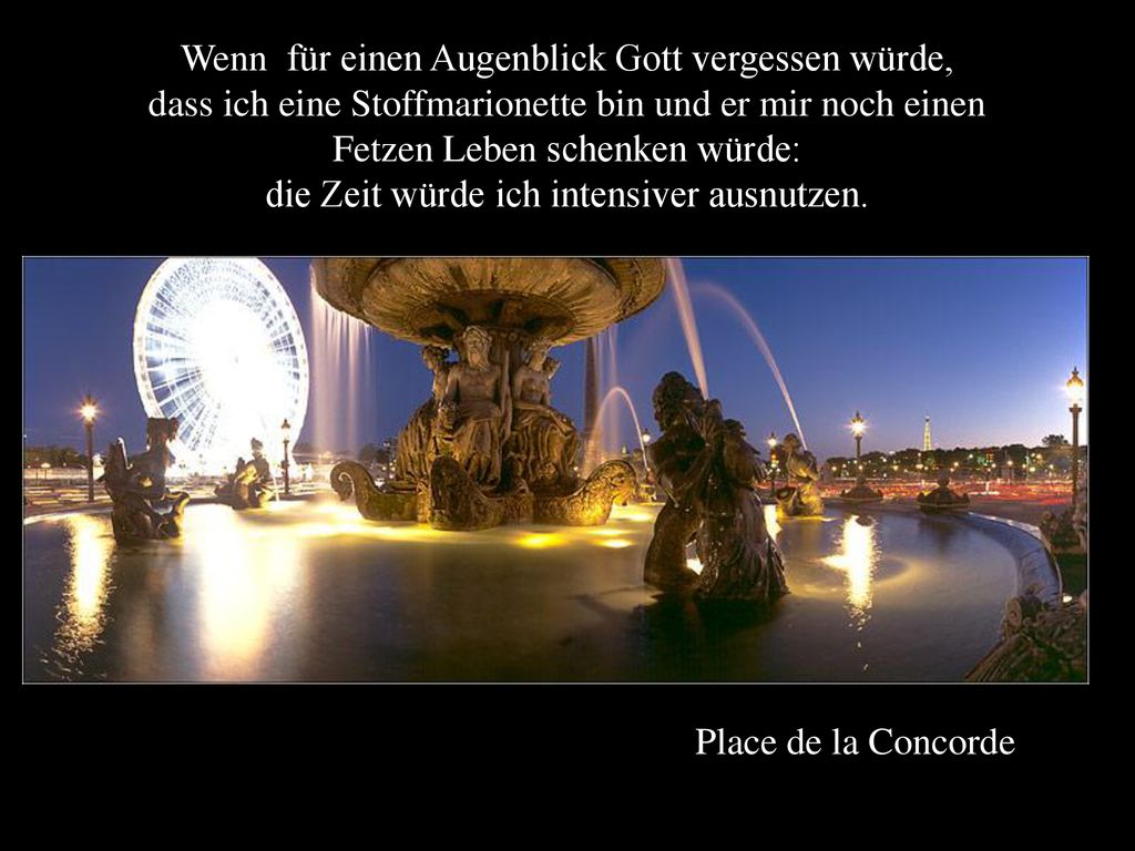Wenn für einen Augenblick Gott vergessen würde, dass ich eine Stoffmarionette bin und er mir noch einen Fetzen Leben schenken würde: die Zeit würde ich intensiver ausnutzen.