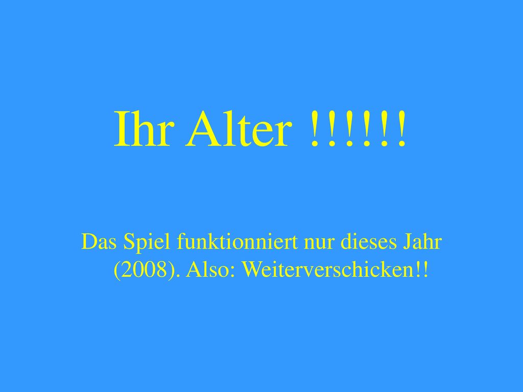 Ihr Alter !!!!!! Das Spiel funktionniert nur dieses Jahr (2008). Also: Weiterverschicken!!