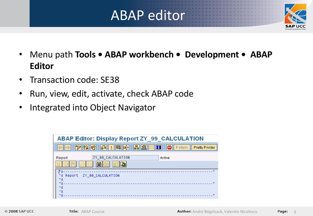 ABAP editor Menu path Tools • ABAP workbench • Development • ABAP Editor. Transaction code: SE38.