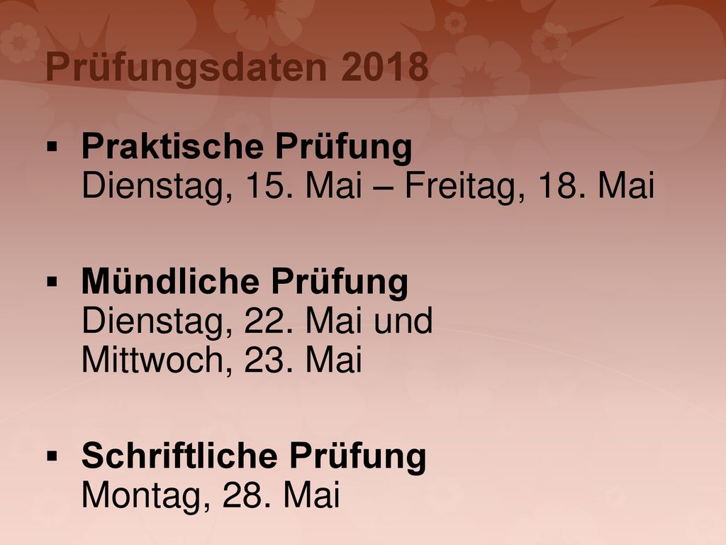 Prüfungsdaten 2018 Praktische Prüfung Dienstag, 15. Mai – Freitag, 18. Mai. Mündliche Prüfung Dienstag, 22. Mai und Mittwoch, 23. Mai.