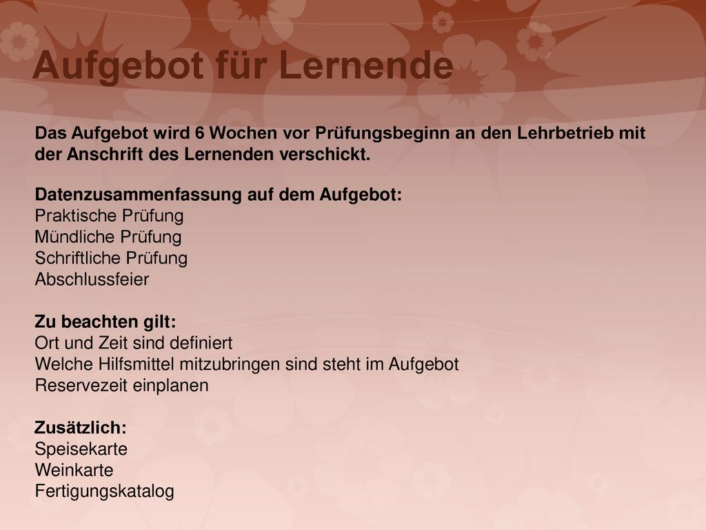 Aufgebot für Lernende Das Aufgebot wird 6 Wochen vor Prüfungsbeginn an den Lehrbetrieb mit der Anschrift des Lernenden verschickt.