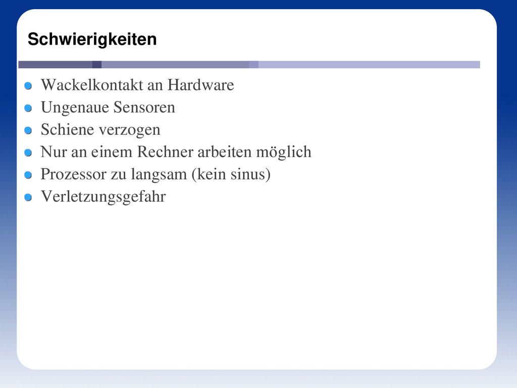 Schwierigkeiten Wackelkontakt an Hardware. Ungenaue Sensoren. Schiene verzogen. Nur an einem Rechner arbeiten möglich.