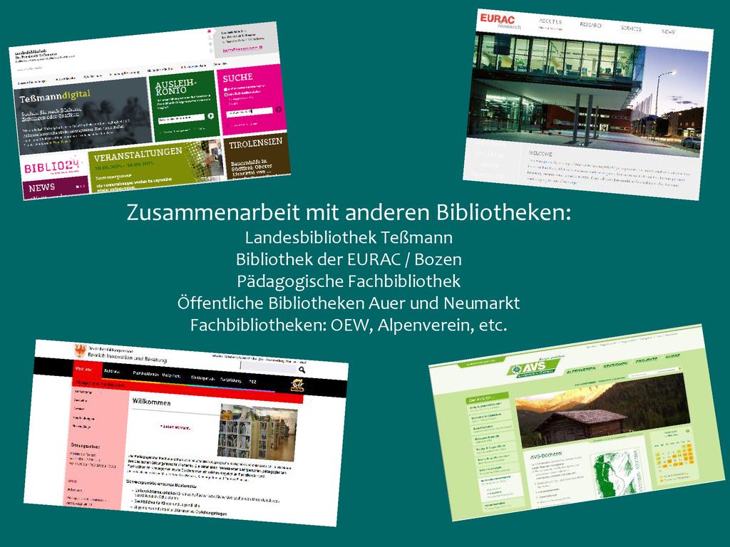 Zusammenarbeit mit anderen Bibliotheken: Landesbibliothek Teßmann Bibliothek der EURAC / Bozen Pädagogische Fachbibliothek Öffentliche Bibliotheken Auer und Neumarkt Fachbibliotheken: OEW, Alpenverein, etc.