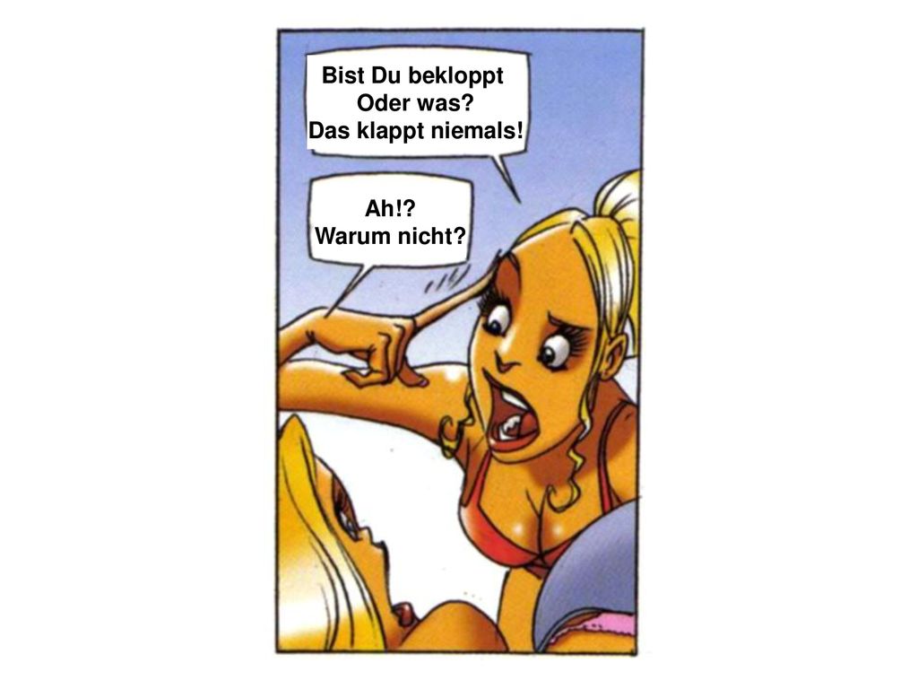 Bist Du bekloppt Oder was Das klappt niemals! Ah! Warum nicht