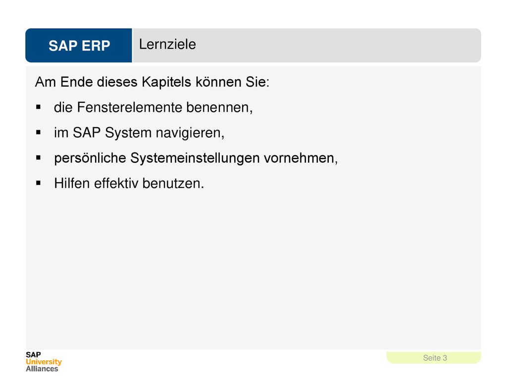 Lernziele Am Ende dieses Kapitels können Sie: die Fensterelemente benennen, im SAP System navigieren,