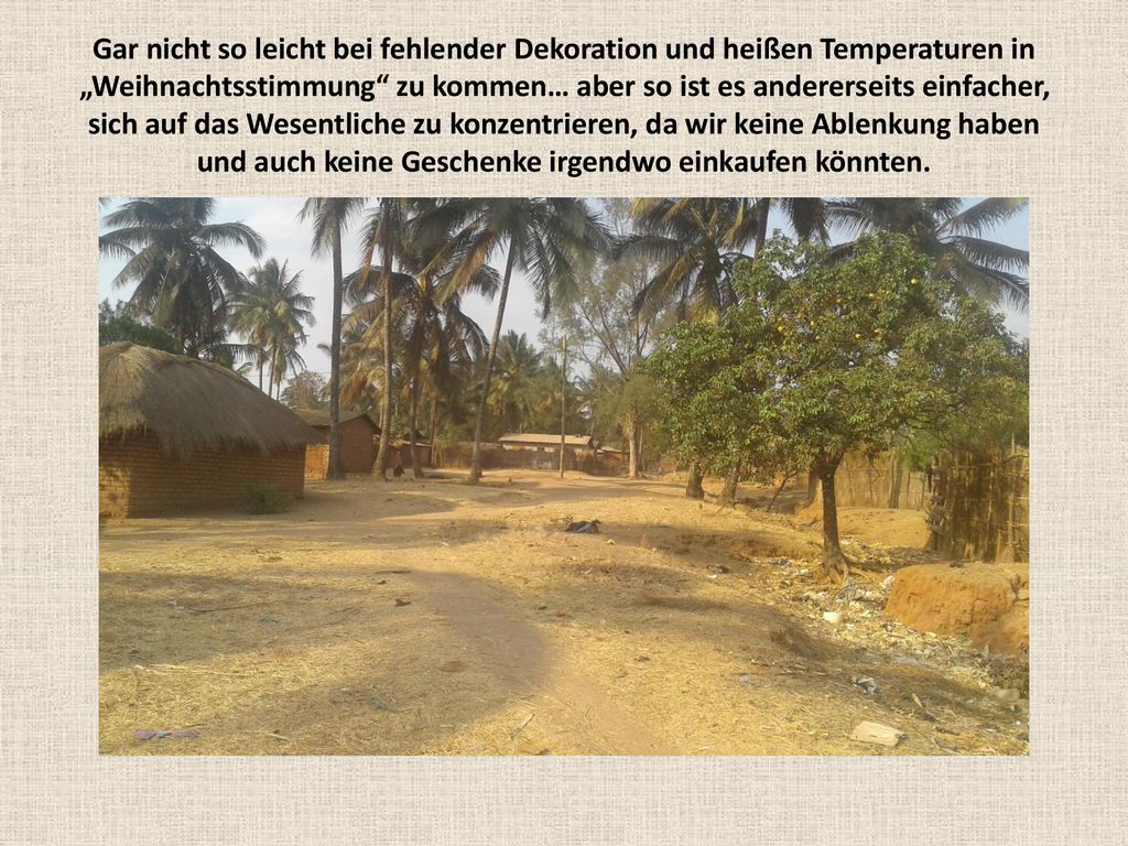 Gar nicht so leicht bei fehlender Dekoration und heißen Temperaturen in „Weihnachtsstimmung zu kommen… aber so ist es andererseits einfacher, sich auf das Wesentliche zu konzentrieren, da wir keine Ablenkung haben und auch keine Geschenke irgendwo einkaufen könnten.