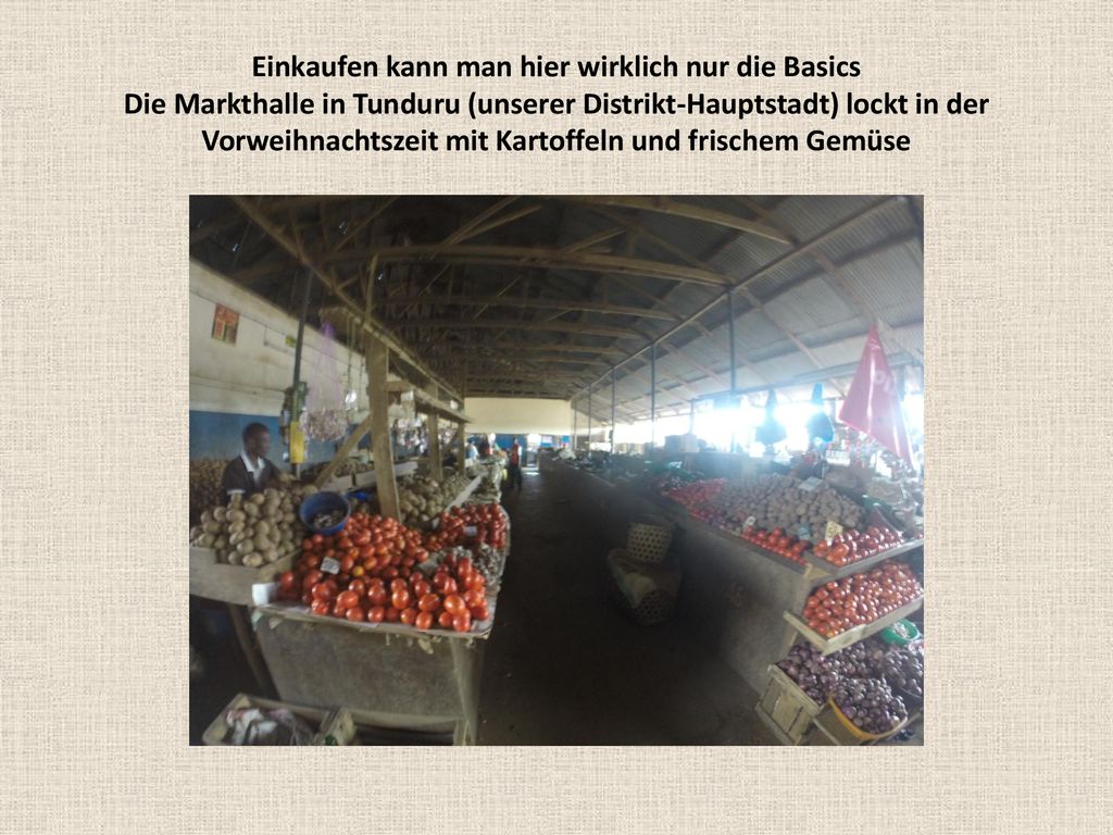 Einkaufen kann man hier wirklich nur die Basics Die Markthalle in Tunduru (unserer Distrikt-Hauptstadt) lockt in der Vorweihnachtszeit mit Kartoffeln und frischem Gemüse