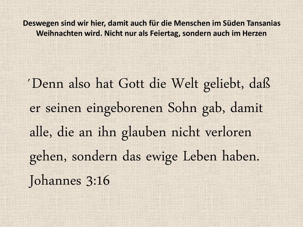 Deswegen sind wir hier, damit auch für die Menschen im Süden Tansanias Weihnachten wird. Nicht nur als Feiertag, sondern auch im Herzen