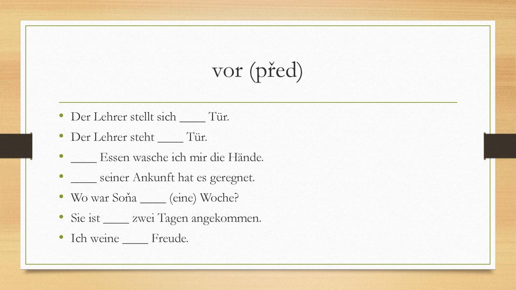 vor (před) Der Lehrer stellt sich ____ Tür. Der Lehrer steht ____ Tür.