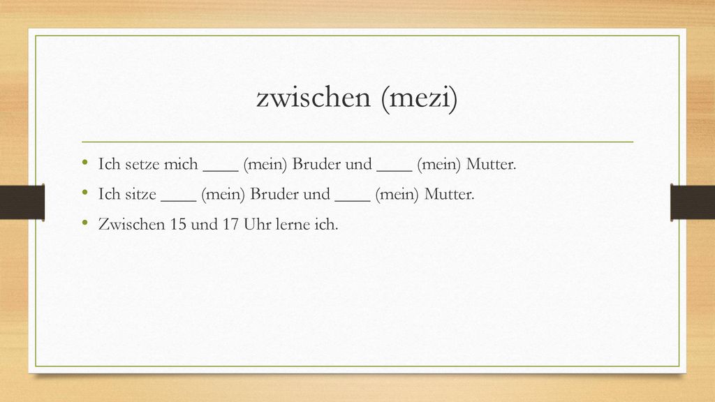 zwischen (mezi) Ich setze mich ____ (mein) Bruder und ____ (mein) Mutter. Ich sitze ____ (mein) Bruder und ____ (mein) Mutter.