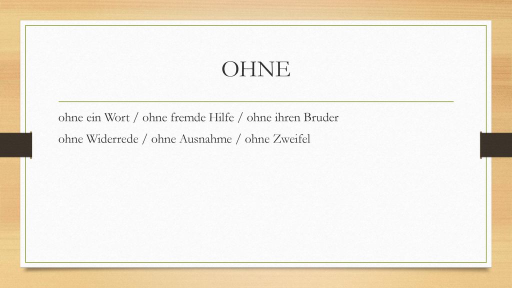 OHNE ohne ein Wort / ohne fremde Hilfe / ohne ihren Bruder ohne Widerrede / ohne Ausnahme / ohne Zweifel