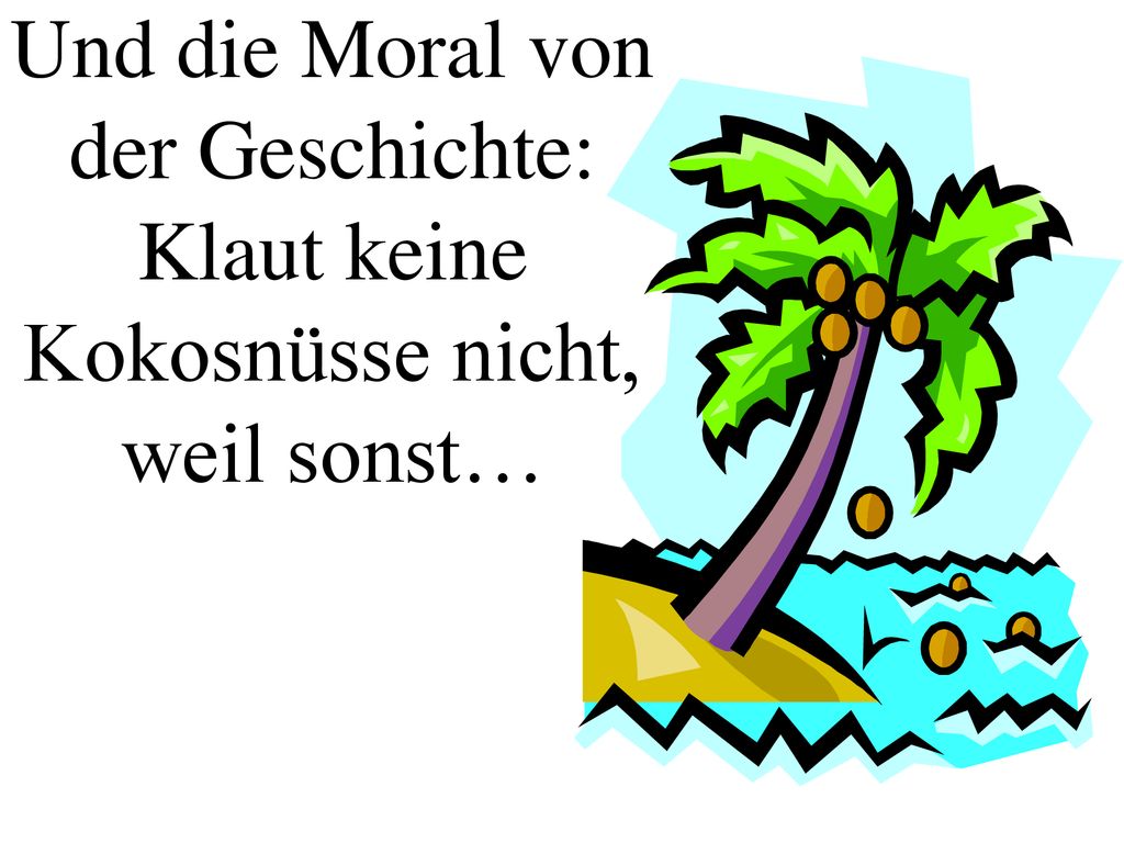 Und die Moral von der Geschichte: Klaut keine Kokosnüsse nicht, weil sonst…